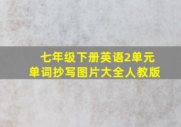 七年级下册英语2单元单词抄写图片大全人教版