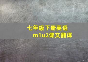 七年级下册英语m1u2课文翻译