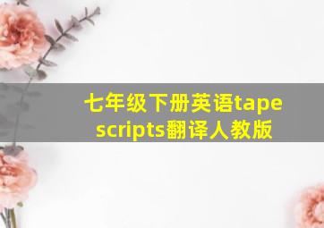 七年级下册英语tapescripts翻译人教版