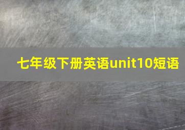 七年级下册英语unit10短语