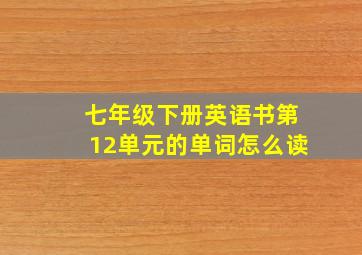 七年级下册英语书第12单元的单词怎么读