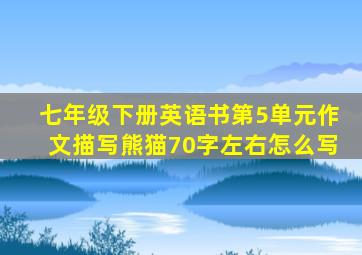 七年级下册英语书第5单元作文描写熊猫70字左右怎么写