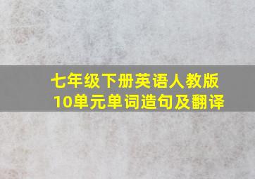 七年级下册英语人教版10单元单词造句及翻译