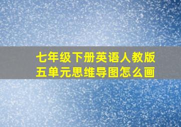 七年级下册英语人教版五单元思维导图怎么画