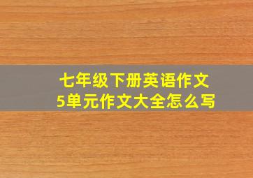 七年级下册英语作文5单元作文大全怎么写