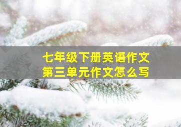 七年级下册英语作文第三单元作文怎么写