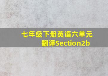 七年级下册英语六单元翻译Section2b