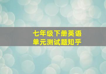 七年级下册英语单元测试题知乎