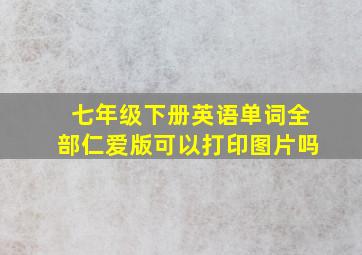 七年级下册英语单词全部仁爱版可以打印图片吗