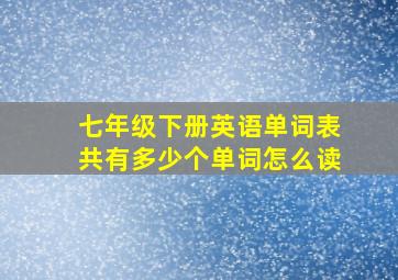 七年级下册英语单词表共有多少个单词怎么读