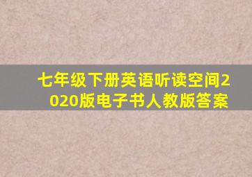 七年级下册英语听读空间2020版电子书人教版答案