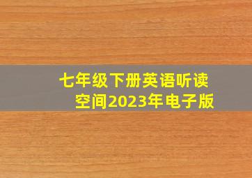 七年级下册英语听读空间2023年电子版