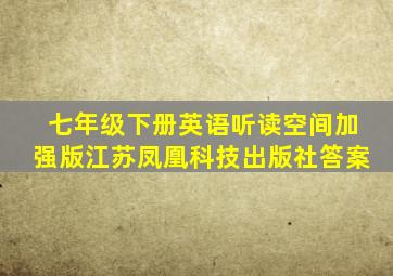 七年级下册英语听读空间加强版江苏凤凰科技出版社答案