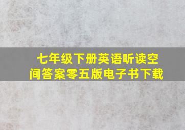 七年级下册英语听读空间答案零五版电子书下载