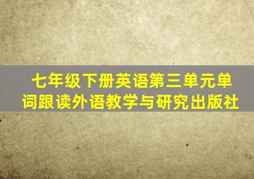 七年级下册英语第三单元单词跟读外语教学与研究出版社