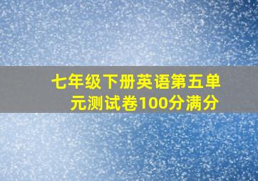 七年级下册英语第五单元测试卷100分满分