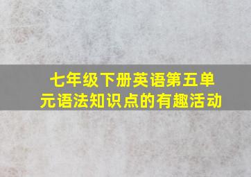 七年级下册英语第五单元语法知识点的有趣活动