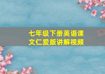 七年级下册英语课文仁爱版讲解视频