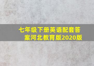 七年级下册英语配套答案河北教育版2020版