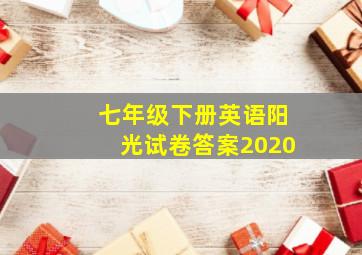 七年级下册英语阳光试卷答案2020