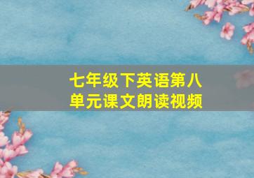 七年级下英语第八单元课文朗读视频