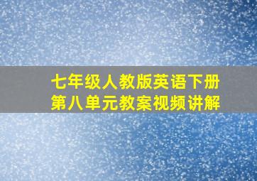 七年级人教版英语下册第八单元教案视频讲解