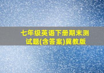 七年级英语下册期末测试题(含答案)冀教版