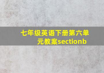 七年级英语下册第六单元教案sectionb