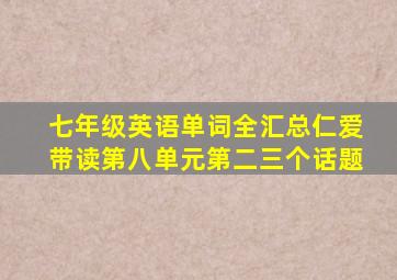 七年级英语单词全汇总仁爱带读第八单元第二三个话题