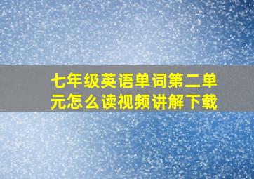 七年级英语单词第二单元怎么读视频讲解下载