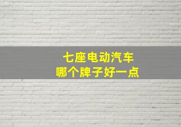 七座电动汽车哪个牌子好一点