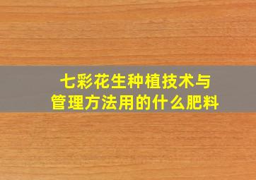 七彩花生种植技术与管理方法用的什么肥料