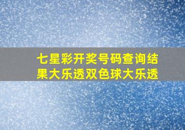 七星彩开奖号码查询结果大乐透双色球大乐透