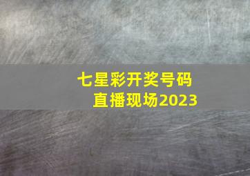 七星彩开奖号码直播现场2023