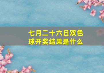 七月二十六日双色球开奖结果是什么