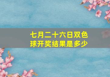 七月二十六日双色球开奖结果是多少