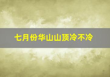 七月份华山山顶冷不冷