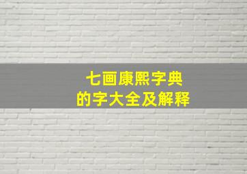 七画康熙字典的字大全及解释