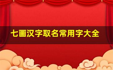 七画汉字取名常用字大全