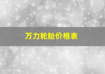 万力轮胎价格表