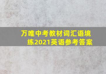 万唯中考教材词汇语境练2021英语参考答案