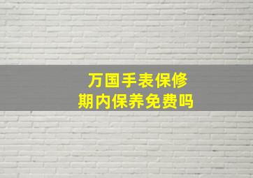 万国手表保修期内保养免费吗