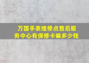 万国手表维修点售后服务中心有保修卡嘛多少钱