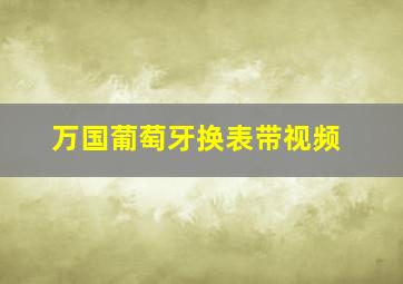 万国葡萄牙换表带视频