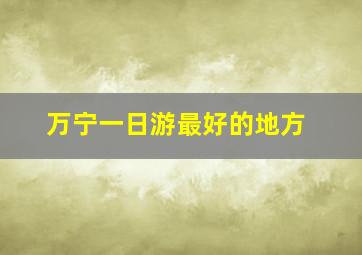 万宁一日游最好的地方