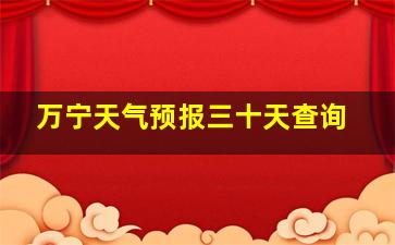 万宁天气预报三十天查询