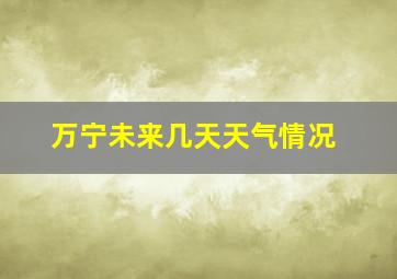 万宁未来几天天气情况