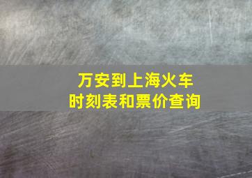 万安到上海火车时刻表和票价查询