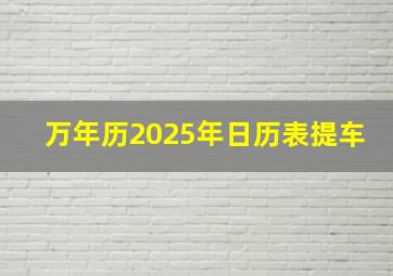 万年历2025年日历表提车