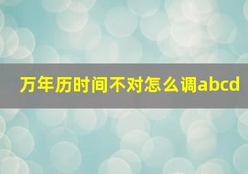 万年历时间不对怎么调abcd